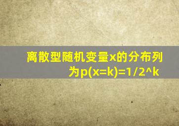 离散型随机变量x的分布列为p(x=k)=1/2^k